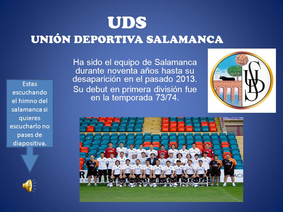 UDS UNIÓN DEPORTIVA SALAMANCA Ha sido el equipo de Salamanca durante noventa años hasta su desaparición en el pasado 2013.