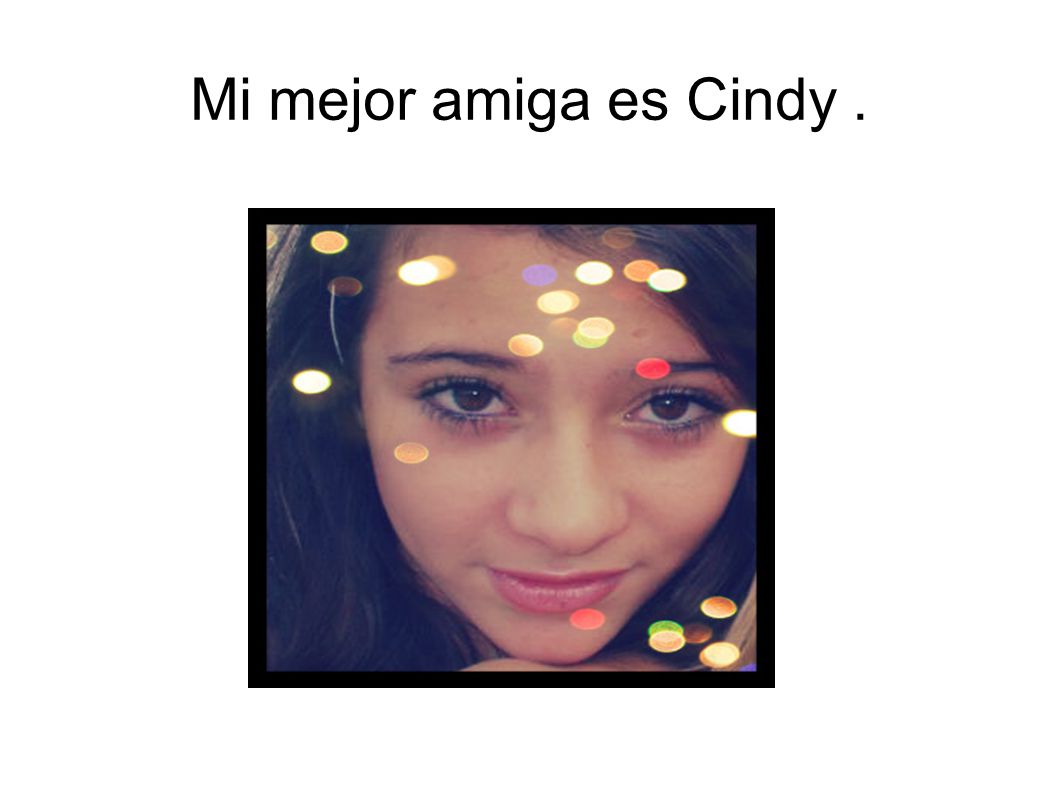 Mi mejor amiga es Cindy.