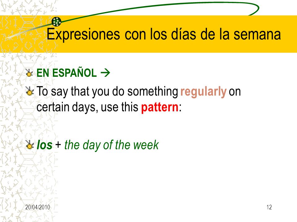 20/04/ Expresiones con los días de la semana EN ESPAÑOL  To say that you do something regularly on certain days, use this pattern : los + the day of the week