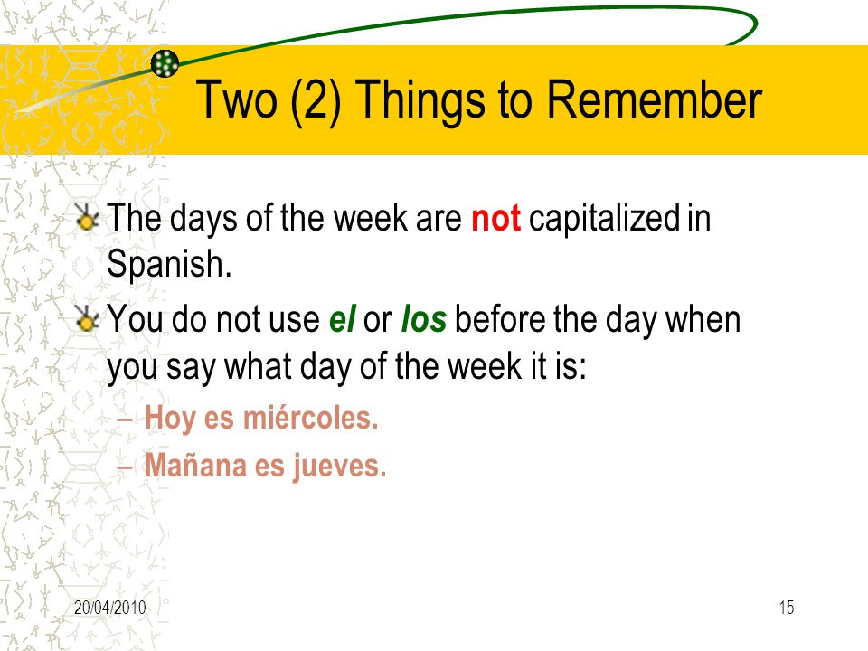 20/04/ Two (2) Things to Remember The days of the week are not capitalized in Spanish.