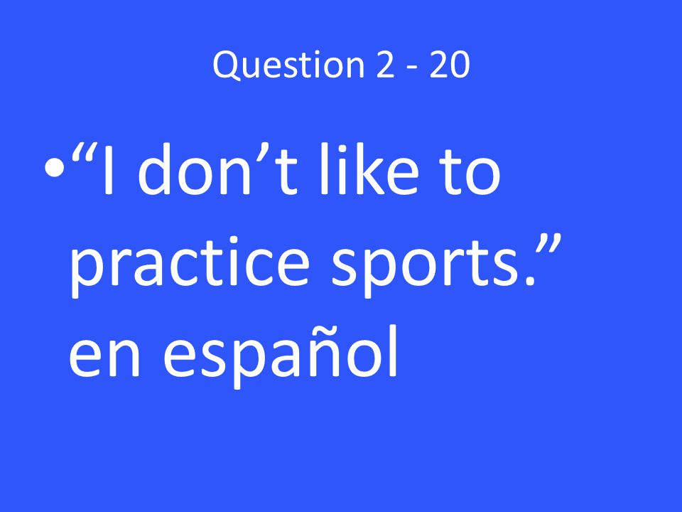 Question I don’t like to practice sports. en español