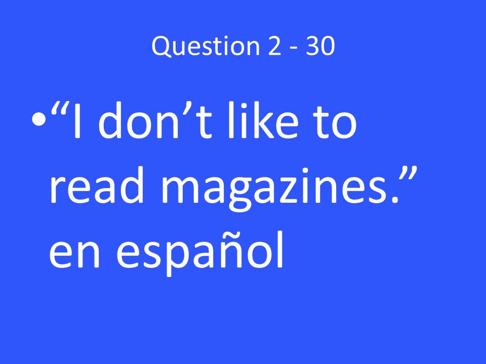 Question I don’t like to read magazines. en español