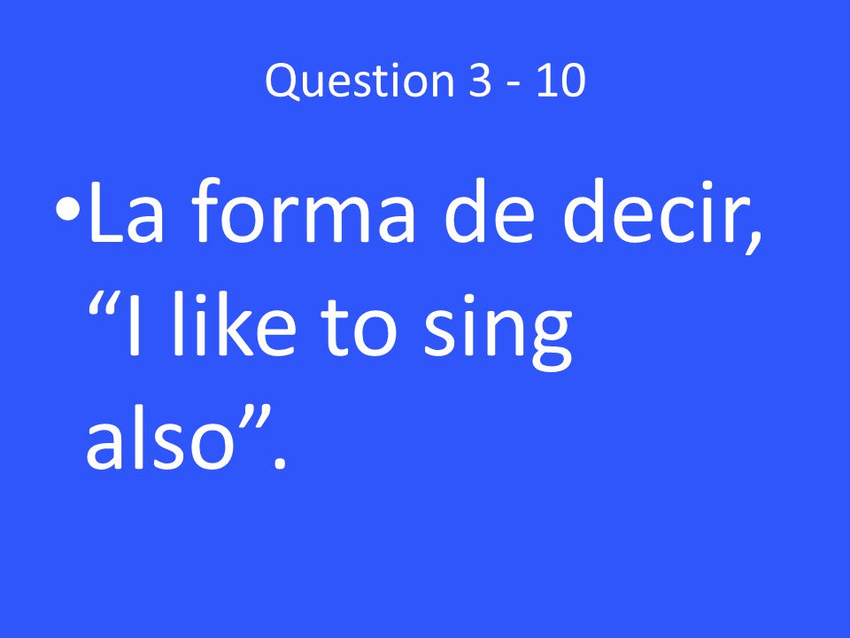 Question La forma de decir, I like to sing also .