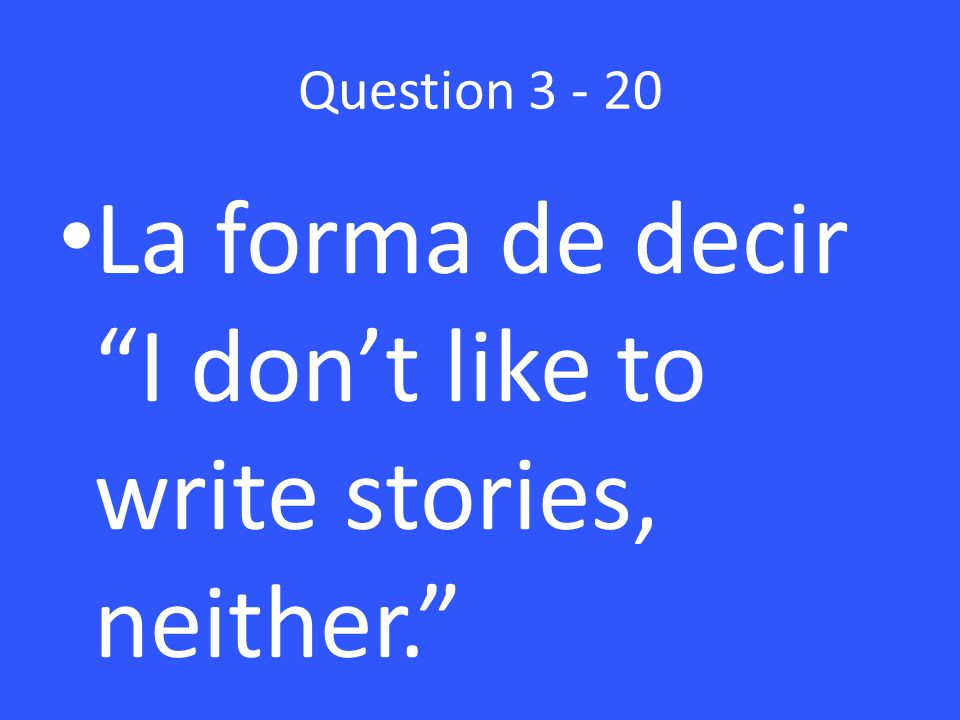 Question La forma de decir I don’t like to write stories, neither.