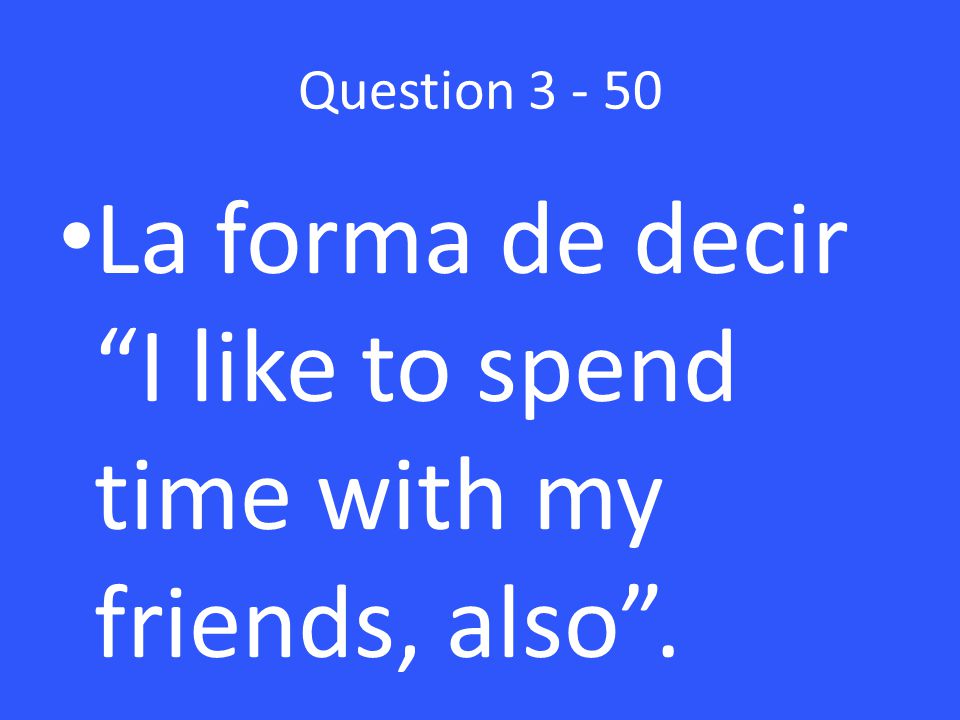 Question La forma de decir I like to spend time with my friends, also .