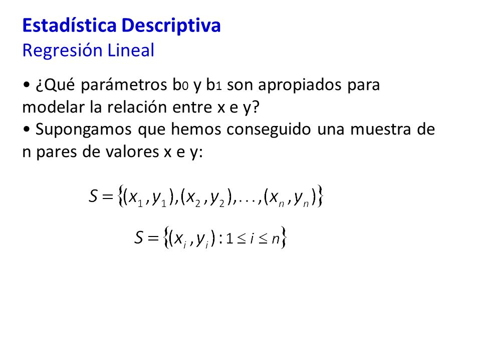 Estadística Descriptiva Regresión Lineal ¿Qué parámetros b 0 y b 1 son apropiados para modelar la relación entre x e y.