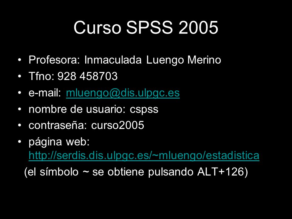 1 Curso SPSS 2005 Profesora: Inmaculada Luengo Merino Tfno: nombre de usuario: cspss contraseña: curso2005 página web:     (el símbolo ~ se obtiene pulsando ALT+126)
