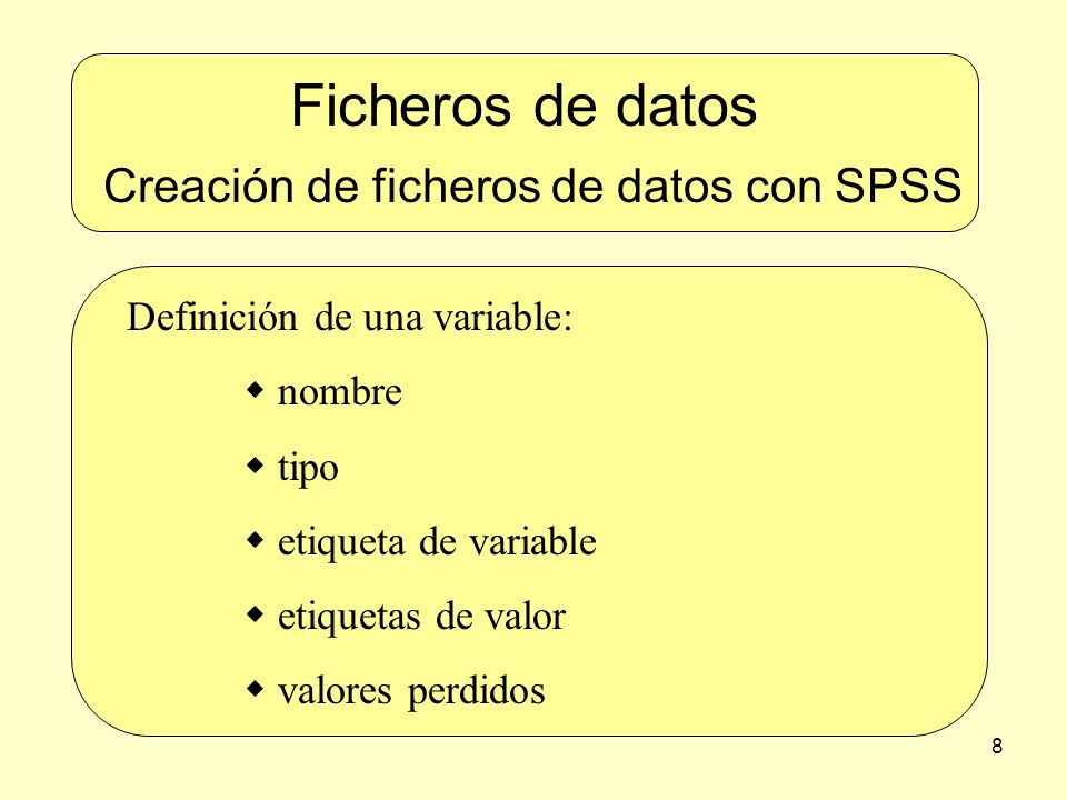 8 Ficheros de datos Creación de ficheros de datos con SPSS Definición de una variable:  nombre  tipo  etiqueta de variable  etiquetas de valor  valores perdidos