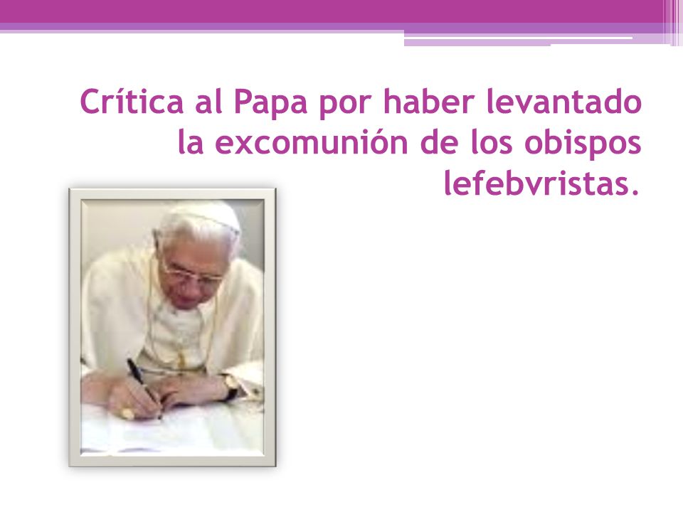 Crítica al Papa por haber levantado la excomunión de los obispos lefebvristas.