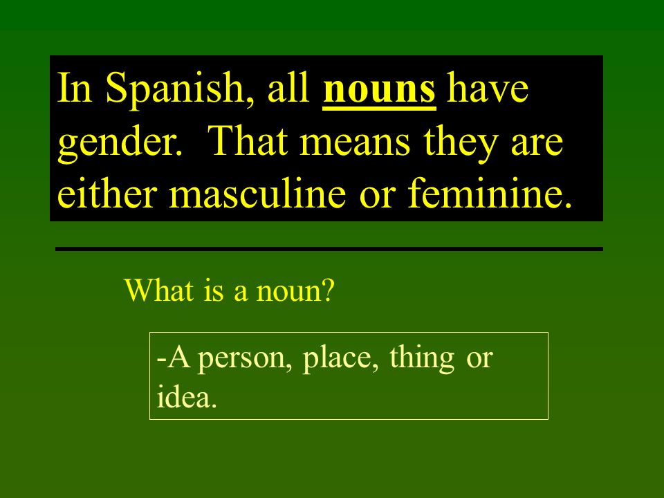 In Spanish, all nouns have gender. That means they are either masculine or feminine.