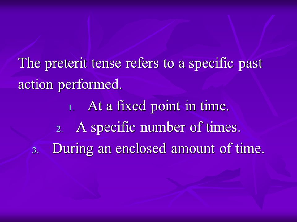 The preterit tense refers to a specific past action performed.
