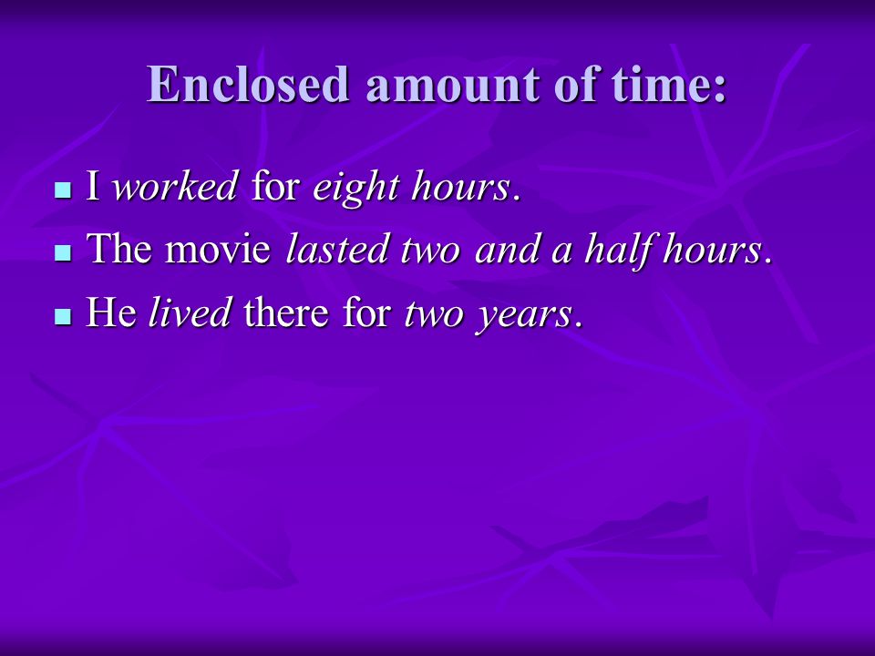 Enclosed amount of time: I worked for eight hours.