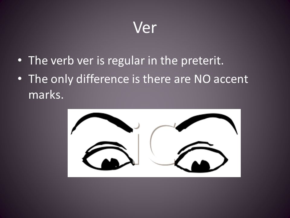 Ver The verb ver is regular in the preterit. The only difference is there are NO accent marks.