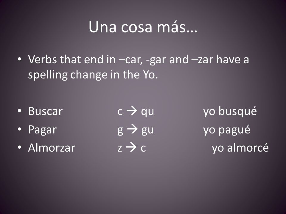 Una cosa más… Verbs that end in –car, -gar and –zar have a spelling change in the Yo.