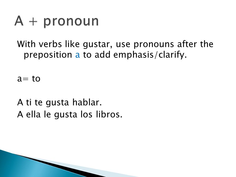 With verbs like gustar, use pronouns after the preposition a to add emphasis/clarify.