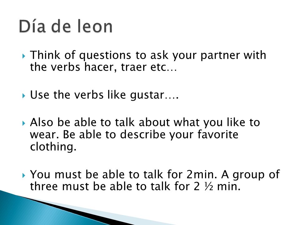  Think of questions to ask your partner with the verbs hacer, traer etc…  Use the verbs like gustar….