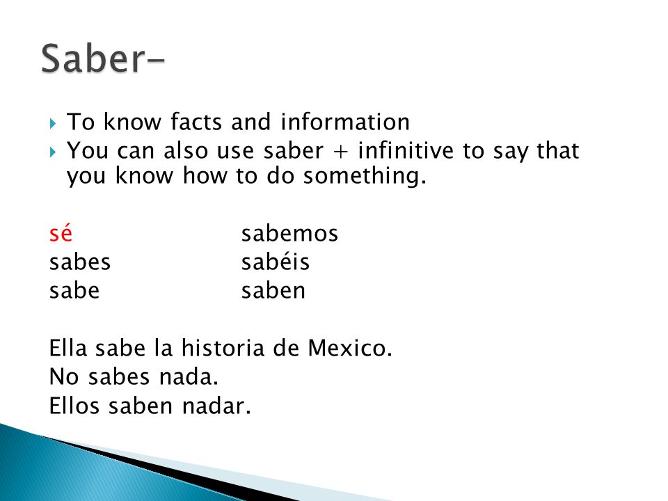  To know facts and information  You can also use saber + infinitive to say that you know how to do something.
