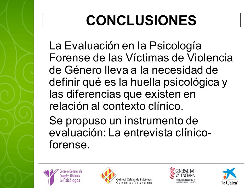 CONCLUSIONES La Evaluación en la Psicología Forense de las Víctimas de Violencia de Género lleva a la necesidad de definir qué es la huella psicológica y las diferencias que existen en relación al contexto clínico.