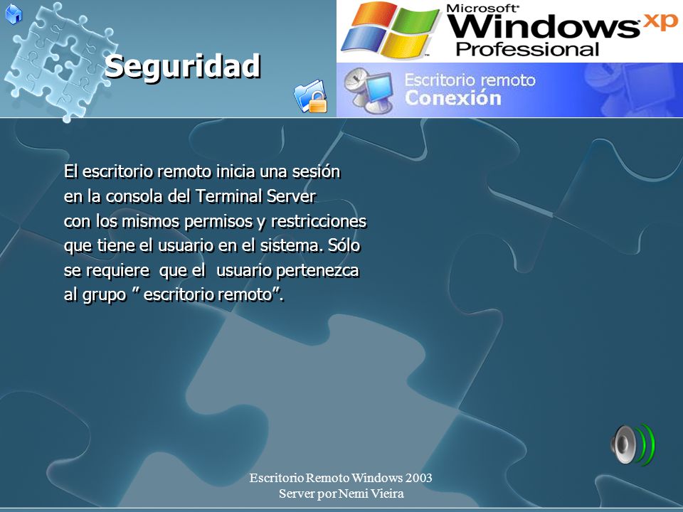 Escritorio Remoto Windows 2003 Server por Nemi Vieira Seguridad El escritorio remoto inicia una sesión en la consola del Terminal Server con los mismos permisos y restricciones que tiene el usuario en el sistema.