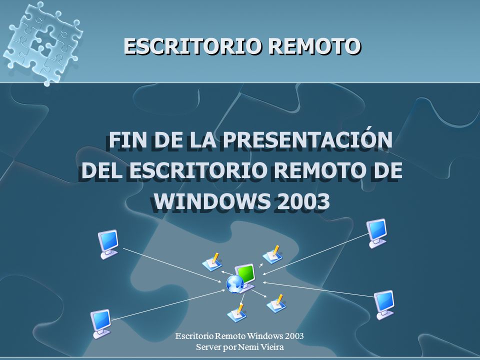 Escritorio Remoto Windows 2003 Server por Nemi Vieira ESCRITORIO REMOTO FIN DE LA PRESENTACIÓN DEL ESCRITORIO REMOTO DE WINDOWS 2003 FIN DE LA PRESENTACIÓN DEL ESCRITORIO REMOTO DE WINDOWS 2003