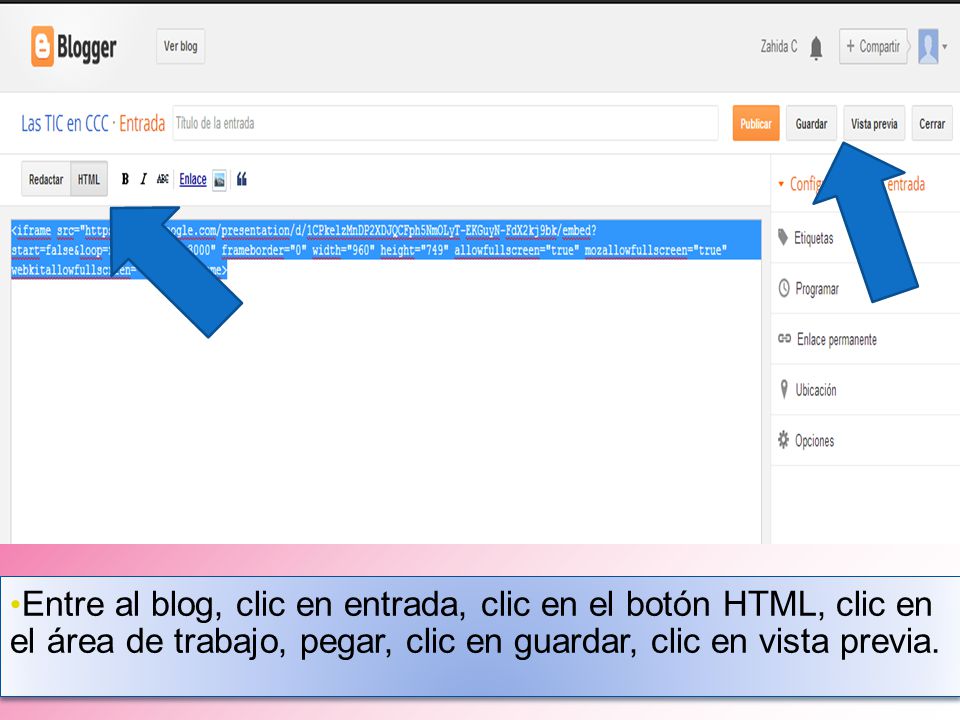 Entre al blog, clic en entrada, clic en el botón HTML, clic en el área de trabajo, pegar, clic en guardar, clic en vista previa.