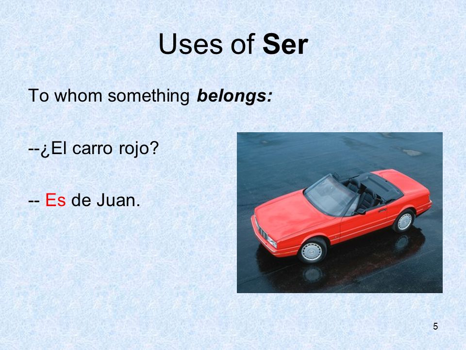 4 Uses of Ser Where someone or something is from. Soy de Tennessee.