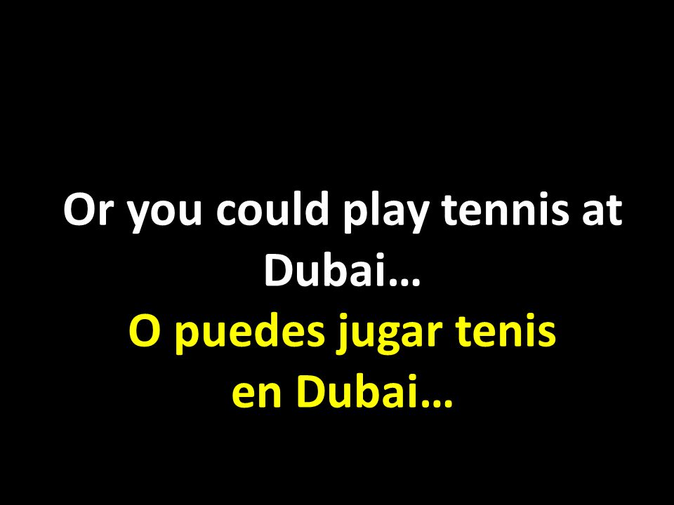 Or you could play tennis at Dubai… O puedes jugar tenis en Dubai…