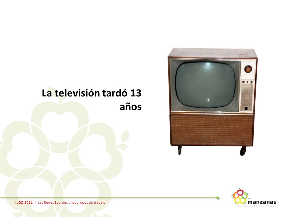ILGO 2011 | Las Redes Sociales y los grupos de trabajo La televisión tardó 13 años