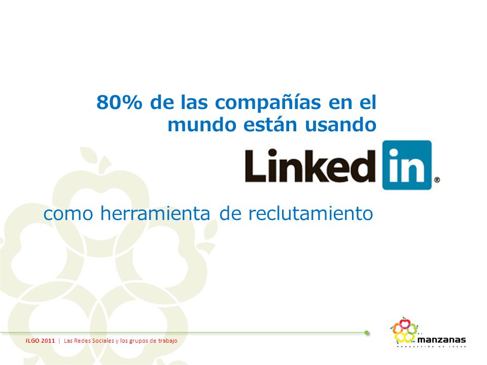 ILGO 2011 | Las Redes Sociales y los grupos de trabajo 80% de las compañías en el mundo están usando como herramienta de reclutamiento