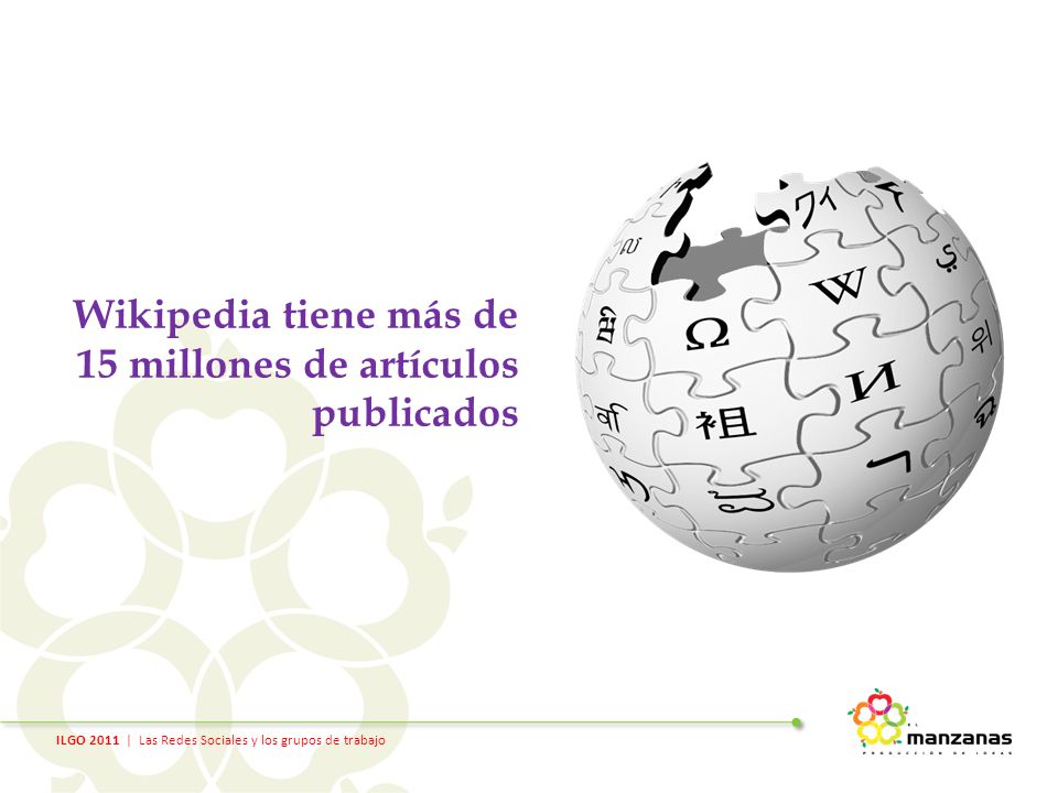 ILGO 2011 | Las Redes Sociales y los grupos de trabajo Wikipedia tiene más de 15 millones de artículos publicados