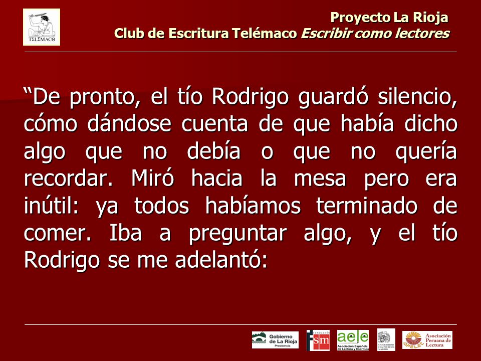 Proyecto La Rioja Club de Escritura Telémaco Escribir como lectores De pronto, el tío Rodrigo guardó silencio, cómo dándose cuenta de que había dicho algo que no debía o que no quería recordar.
