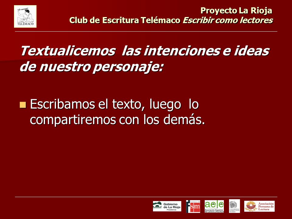 Proyecto La Rioja Club de Escritura Telémaco Escribir como lectores Textualicemos las intenciones e ideas de nuestro personaje: Escribamos el texto, luego lo compartiremos con los demás.