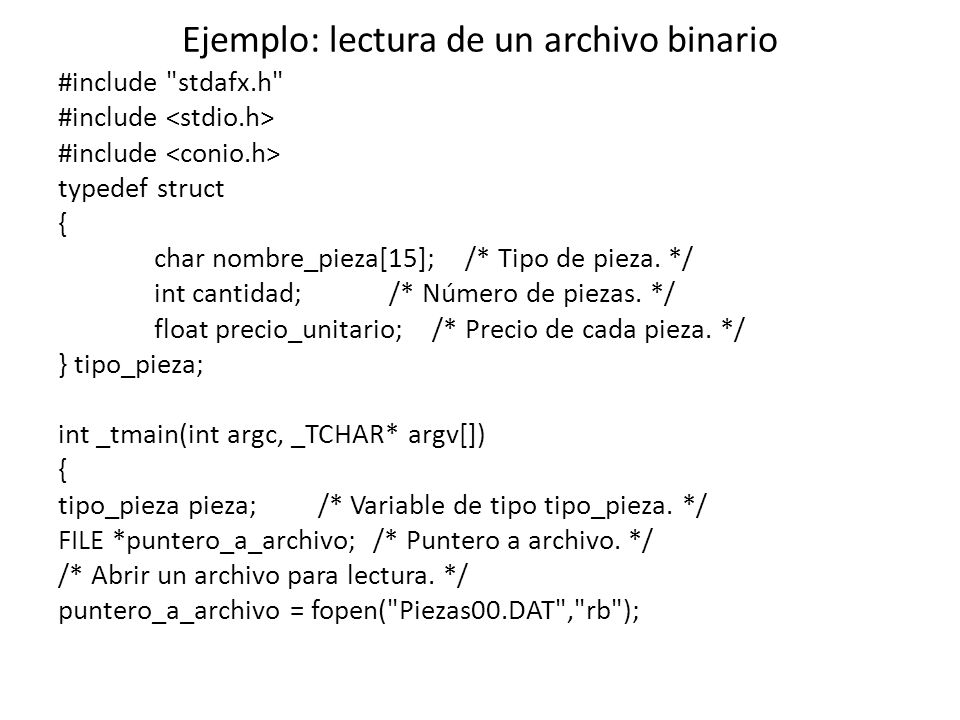 Ejemplo: lectura de un archivo binario #include stdafx.h #include typedef struct { char nombre_pieza[15]; /* Tipo de pieza.