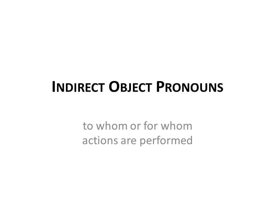 I NDIRECT O BJECT P RONOUNS to whom or for whom actions are performed