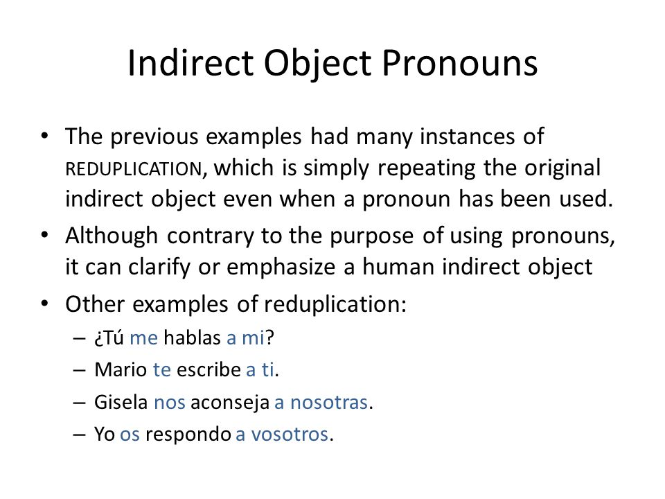 Indirect Object Pronouns The previous examples had many instances of REDUPLICATION, which is simply repeating the original indirect object even when a pronoun has been used.