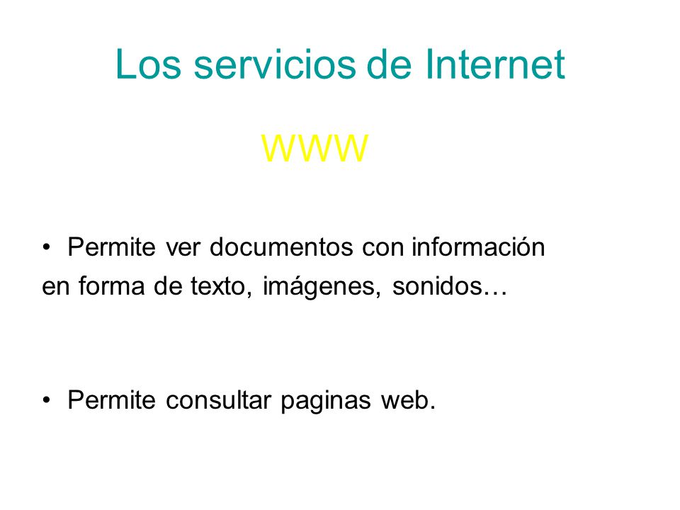 Los servicios de Internet WWW Permite ver documentos con información en forma de texto, imágenes, sonidos… Permite consultar paginas web.