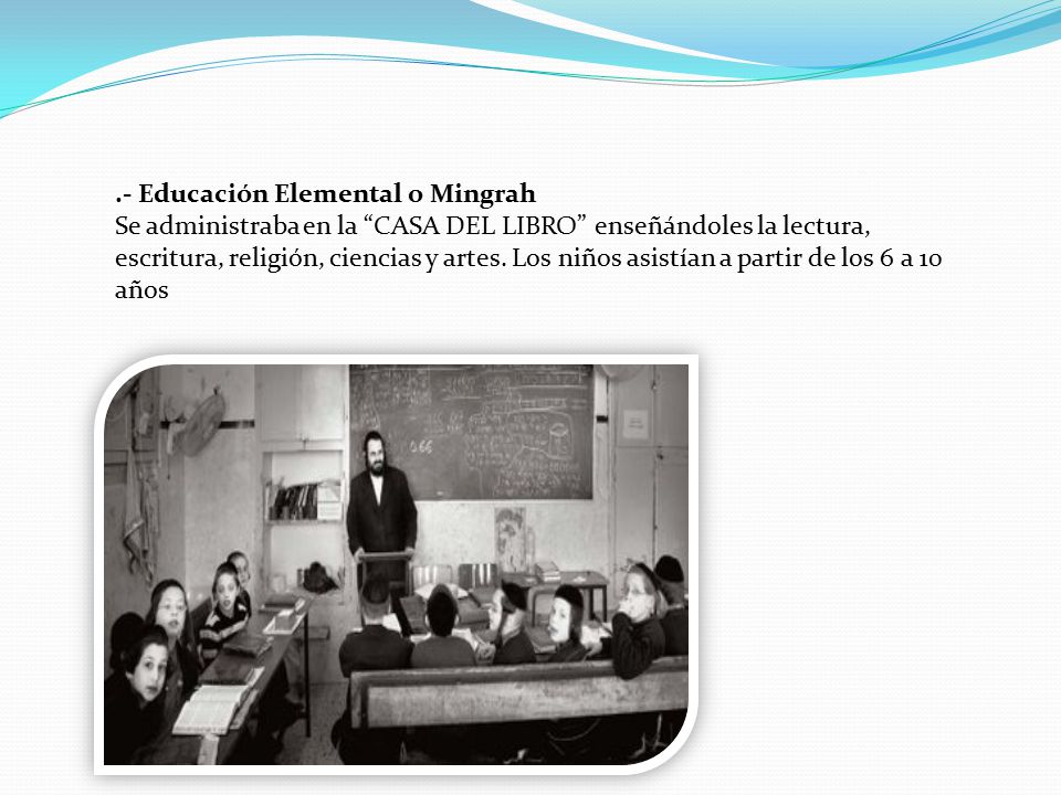 .- Educación Elemental o Mingrah Se administraba en la CASA DEL LIBRO enseñándoles la lectura, escritura, religión, ciencias y artes.