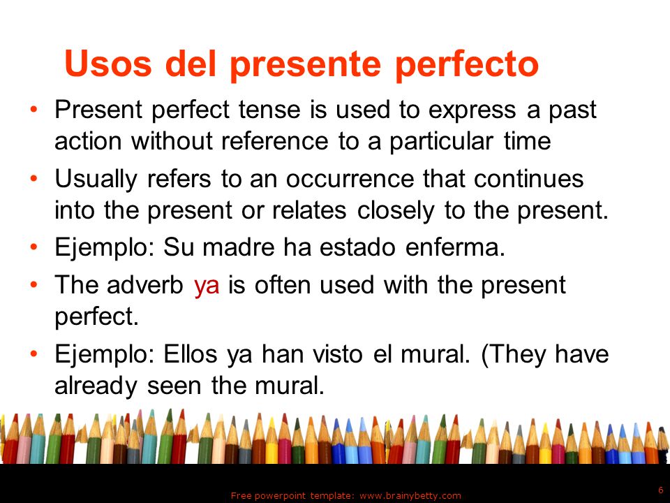 Free powerpoint template:   6 Usos del presente perfecto Present perfect tense is used to express a past action without reference to a particular time Usually refers to an occurrence that continues into the present or relates closely to the present.
