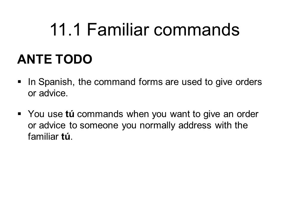 11.1 Familiar commands ANTE TODO  In Spanish, the command forms are used to give orders or advice.