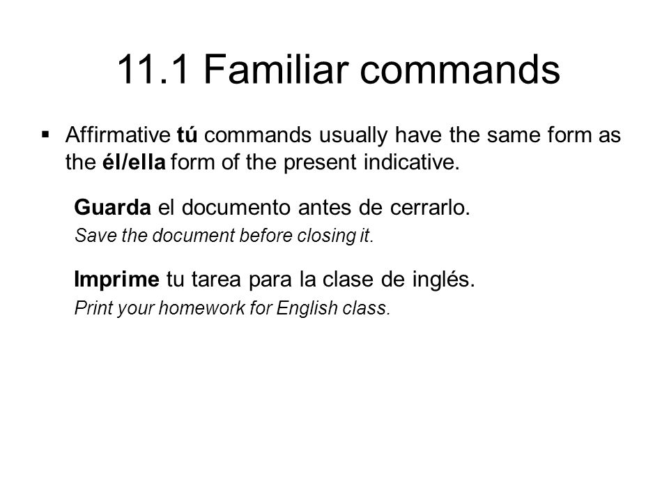11.1 Familiar commands  Affirmative tú commands usually have the same form as the él/ella form of the present indicative.