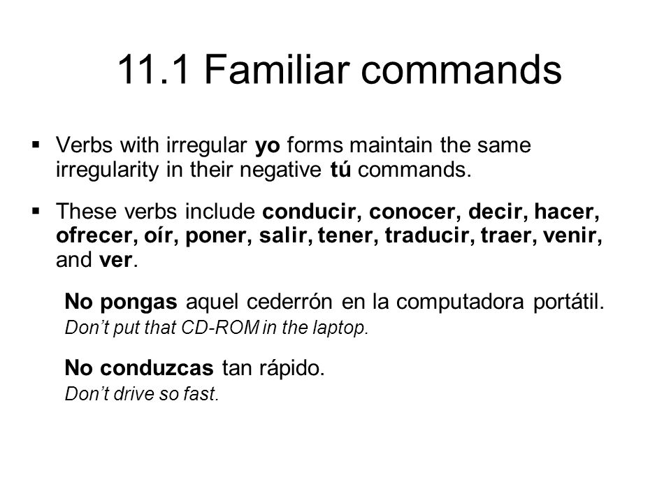 11.1 Familiar commands  Verbs with irregular yo forms maintain the same irregularity in their negative tú commands.