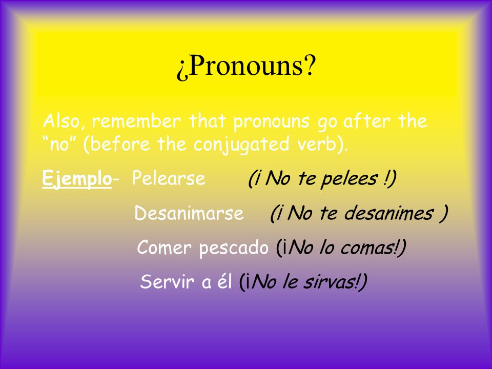 ¿Pronouns. Also, remember that pronouns go after the no (before the conjugated verb).