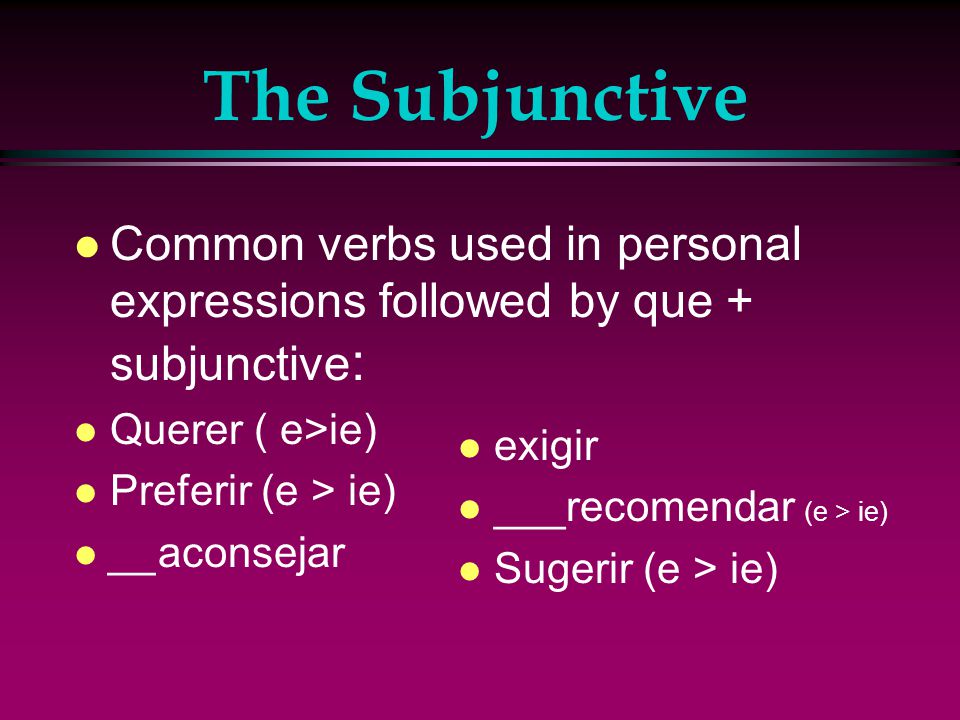 The Subjunctive l For personal expressions ( when 1 person wants someone or something else to act/happen) The first subject uses the present indicative verb (recommendation, suggestion, want/wish etc…) + que and the second subject uses the present subjunctive verb (what should happen).