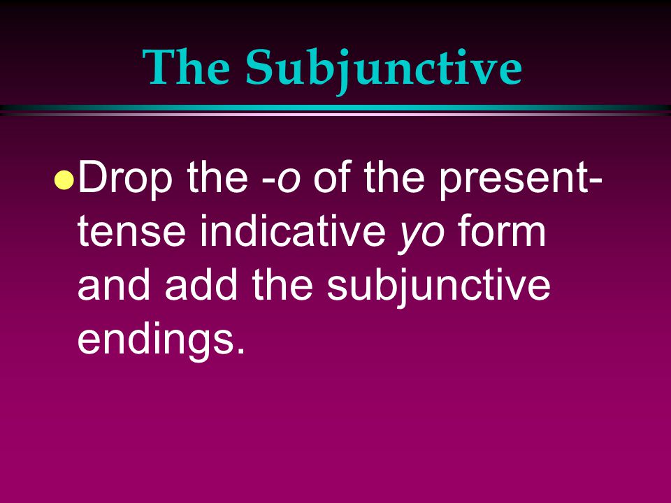 The Subjunctive l We form the present subjunctive of most verbs the same way we form negative tú commands.