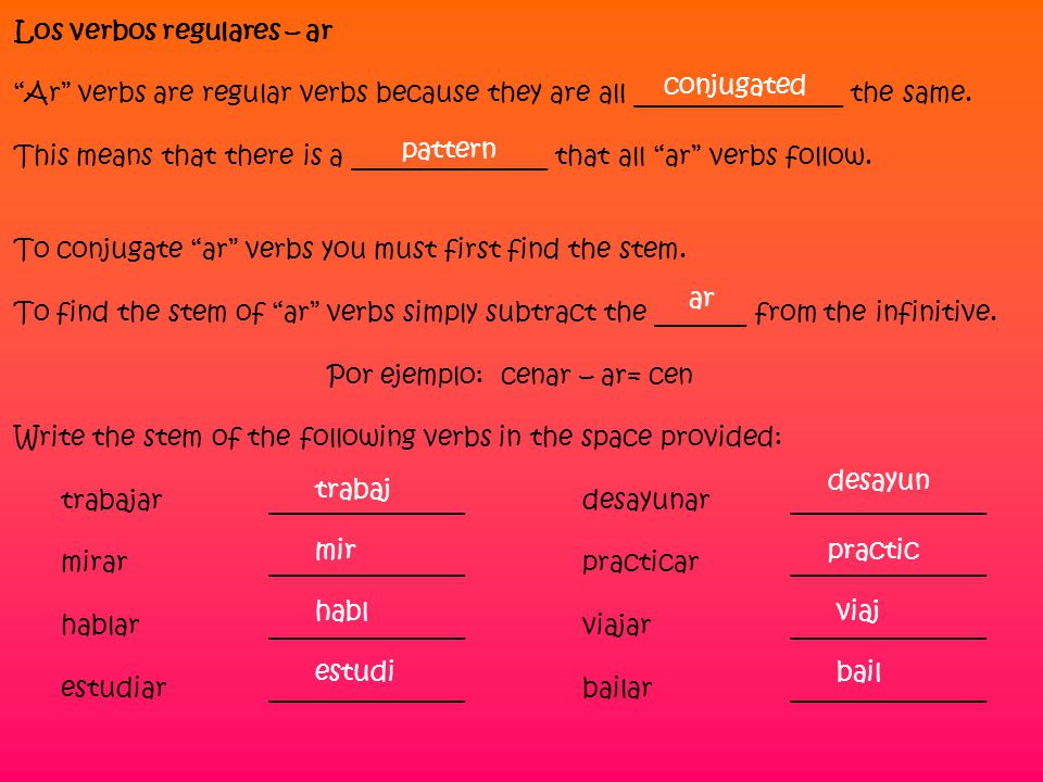 Los verbos regulares – ar Ar verbs are regular verbs because they are all ________________ the same.
