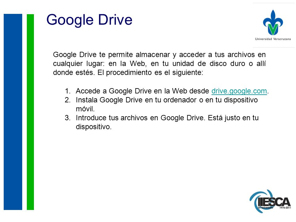 Google Drive Google Drive te permite almacenar y acceder a tus archivos en cualquier lugar: en la Web, en tu unidad de disco duro o allí donde estés.