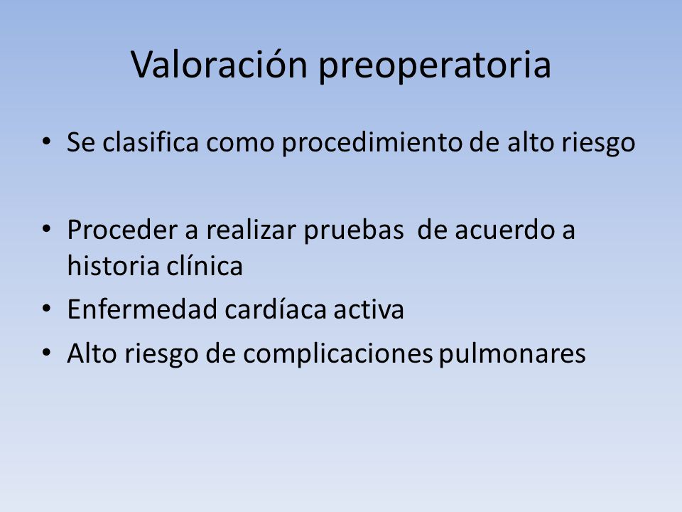 Valoración preoperatoria Se clasifica como procedimiento de alto riesgo Proceder a realizar pruebas de acuerdo a historia clínica Enfermedad cardíaca activa Alto riesgo de complicaciones pulmonares