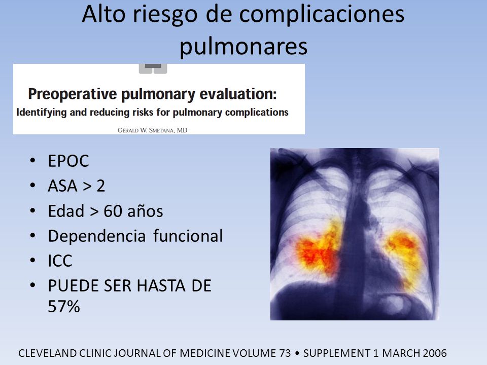 Alto riesgo de complicaciones pulmonares EPOC ASA > 2 Edad > 60 años Dependencia funcional ICC PUEDE SER HASTA DE 57% CLEVELAND CLINIC JOURNAL OF MEDICINE VOLUME 73 SUPPLEMENT 1 MARCH 2006