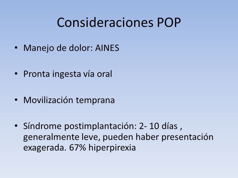 Consideraciones POP Manejo de dolor: AINES Pronta ingesta vía oral Movilización temprana Síndrome postimplantación: días, generalmente leve, pueden haber presentación exagerada.