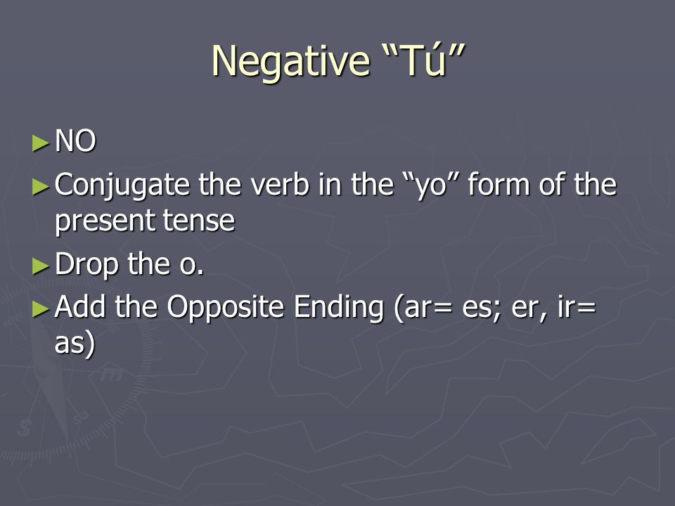 Negative Tú ► NO ► Conjugate the verb in the yo form of the present tense ► Drop the o.